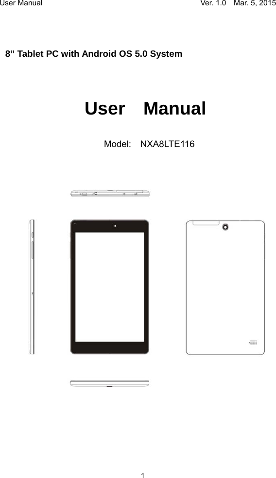 User Manual                                     Ver. 1.0    Mar. 5, 2015 1    8” Tablet PC with Android OS 5.0 System                      User  Manual                             Model:  NXA8LTE116             