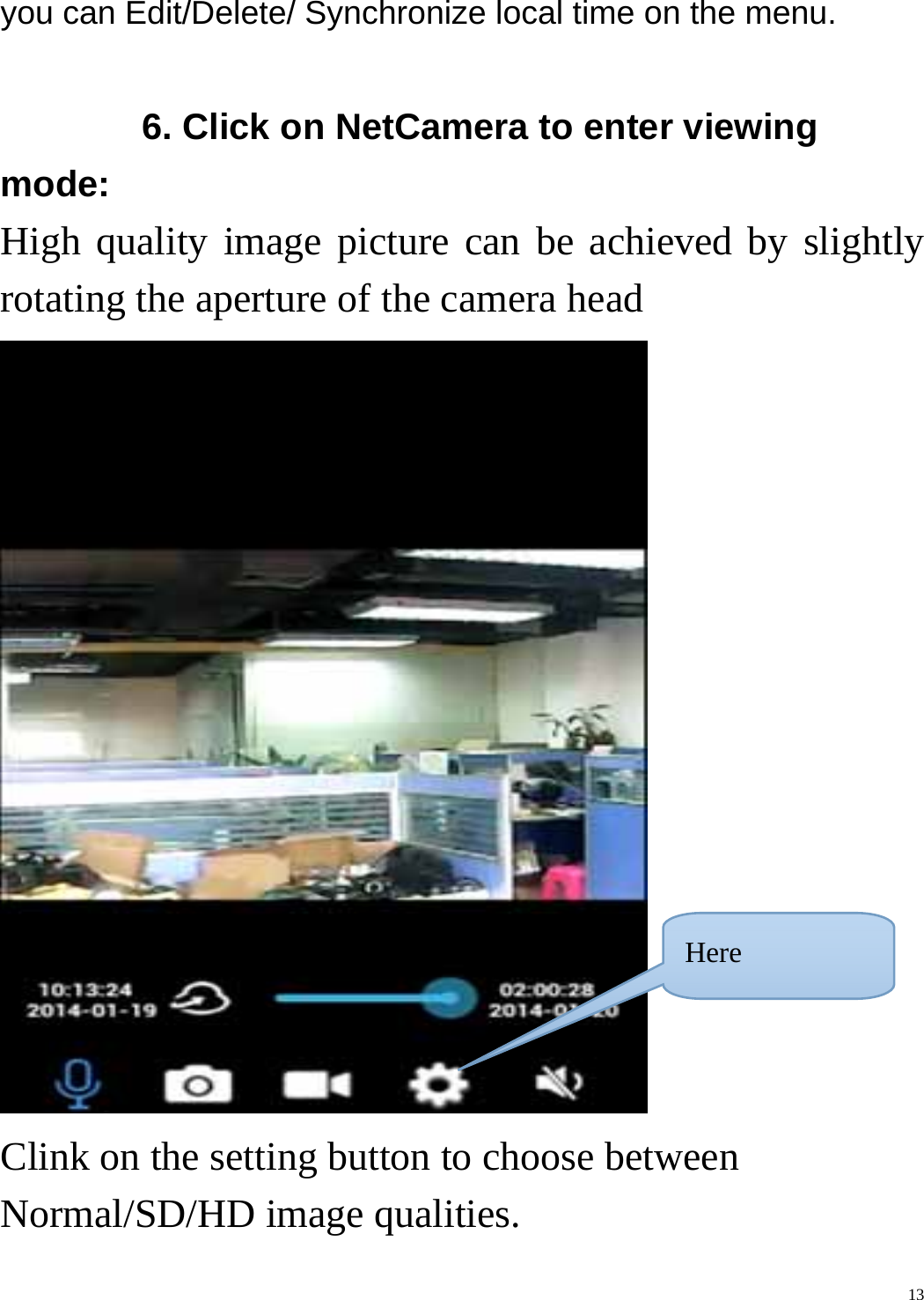    13you can Edit/Delete/ Synchronize local time on the menu.         6. Click on NetCamera to enter viewing mode: High quality image picture can be achieved by slightly rotating the aperture of the camera head  Clink on the setting button to choose between Normal/SD/HD image qualities. Here 