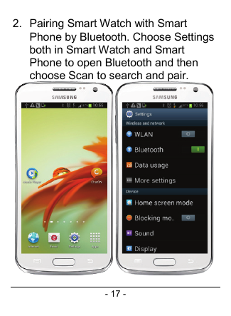 - 17 - 2.  Pairing Smart Watch with Smart Phone by Bluetooth. Choose Settings both in Smart Watch and Smart Phone to open Bluetooth and then choose Scan to search and pair.  