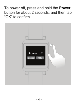 - 4 - To power off, press and hold the Power button for about 2 seconds, and then tap “OK” to confirm.      
