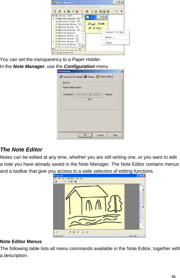  36  You can set the transparency to a Paper Holder. In the Note Manager, use the Configuration menu   The Note Editor Notes can be edited at any time, whether you are still writing one, or you want to edit a note you have already saved in the Note Manager. The Note Editor contains menus and a toolbar that give you access to a wide selection of editing functions  Note Editor Menus The following table lists all menu commands available in the Note Editor, together with a description.   