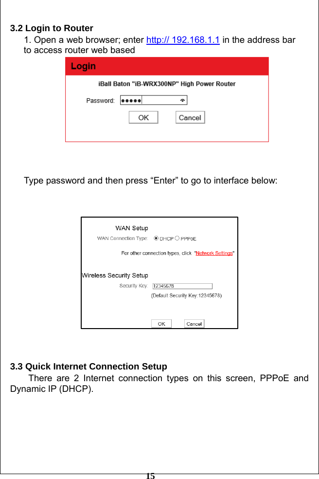         15 3.2 Login to Router 1. Open a web browser; enter http:// 192.168.1.1 in the address bar   to access router web based       Type password and then press “Enter” to go to interface below:      3.3 Quick Internet Connection Setup There are 2 Internet connection types on this screen, PPPoE and Dynamic IP (DHCP).       
