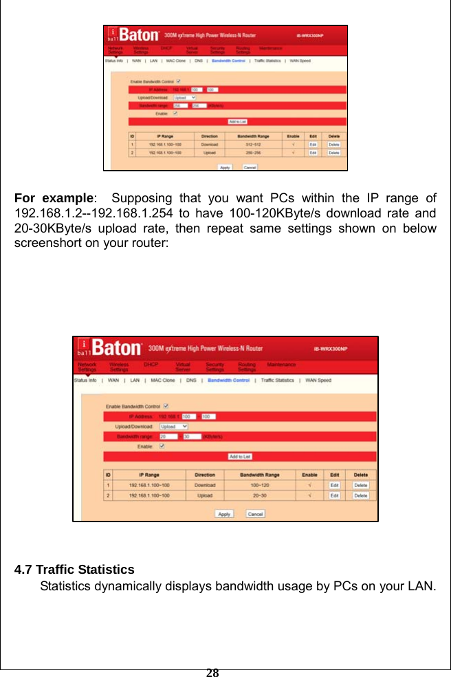         28   For example:  Supposing that you want PCs within the IP range of 192.168.1.2--192.168.1.254 to have 100-120KByte/s download rate and 20-30KByte/s upload rate, then repeat same settings shown on below screenshort on your router:         4.7 Traffic Statistics Statistics dynamically displays bandwidth usage by PCs on your LAN.  