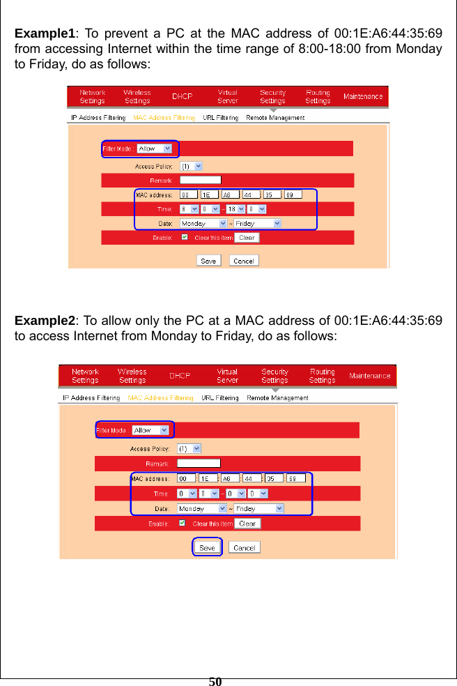         50 Example1: To prevent a PC at the MAC address of 00:1E:A6:44:35:69 from accessing Internet within the time range of 8:00-18:00 from Monday to Friday, do as follows:      Example2: To allow only the PC at a MAC address of 00:1E:A6:44:35:69 to access Internet from Monday to Friday, do as follows:    