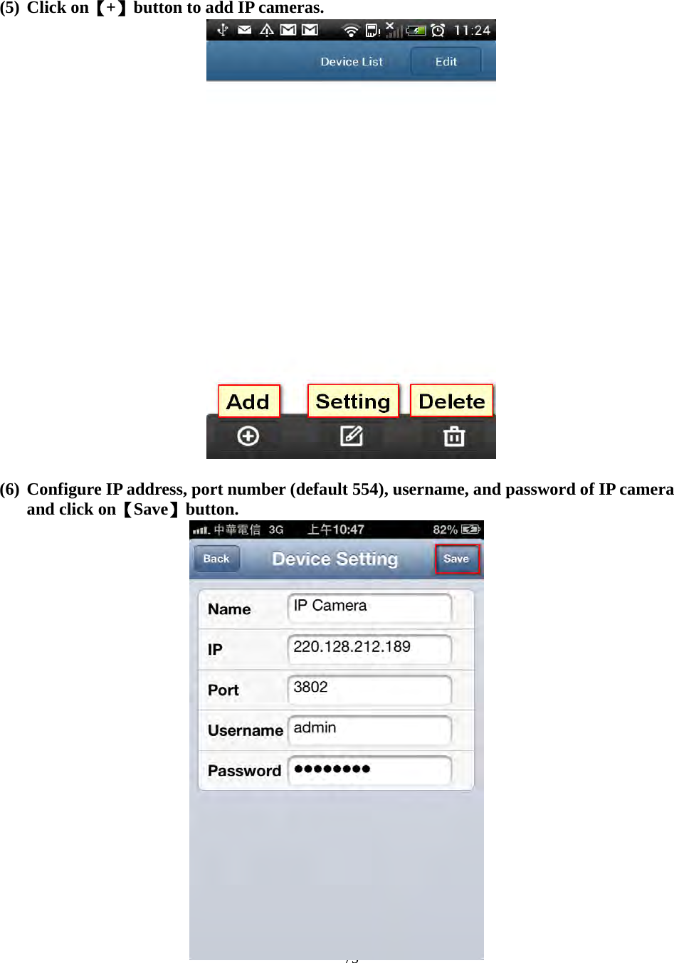    - 75 - (5) Click on【+】button to add IP cameras.   (6) Configure IP address, port number (default 554), username, and password of IP camera and click on【Save】button.                       