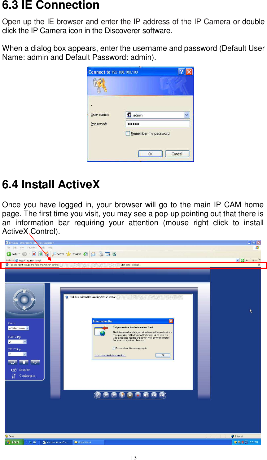   136.3 IE Connection Open up the IE browser and enter the IP address of the IP Camera or double click the IP Camera icon in the Discoverer software.  When a dialog box appears, enter the username and password (Default User Name: admin and Default Password: admin).             6.4 Install ActiveX   Once you have logged in, your browser will go to the main IP CAM home page. The first time you visit, you may see a pop-up pointing out that there is an  information  bar  requiring  your  attention  (mouse  right  click  to  install ActiveX Control).                     
