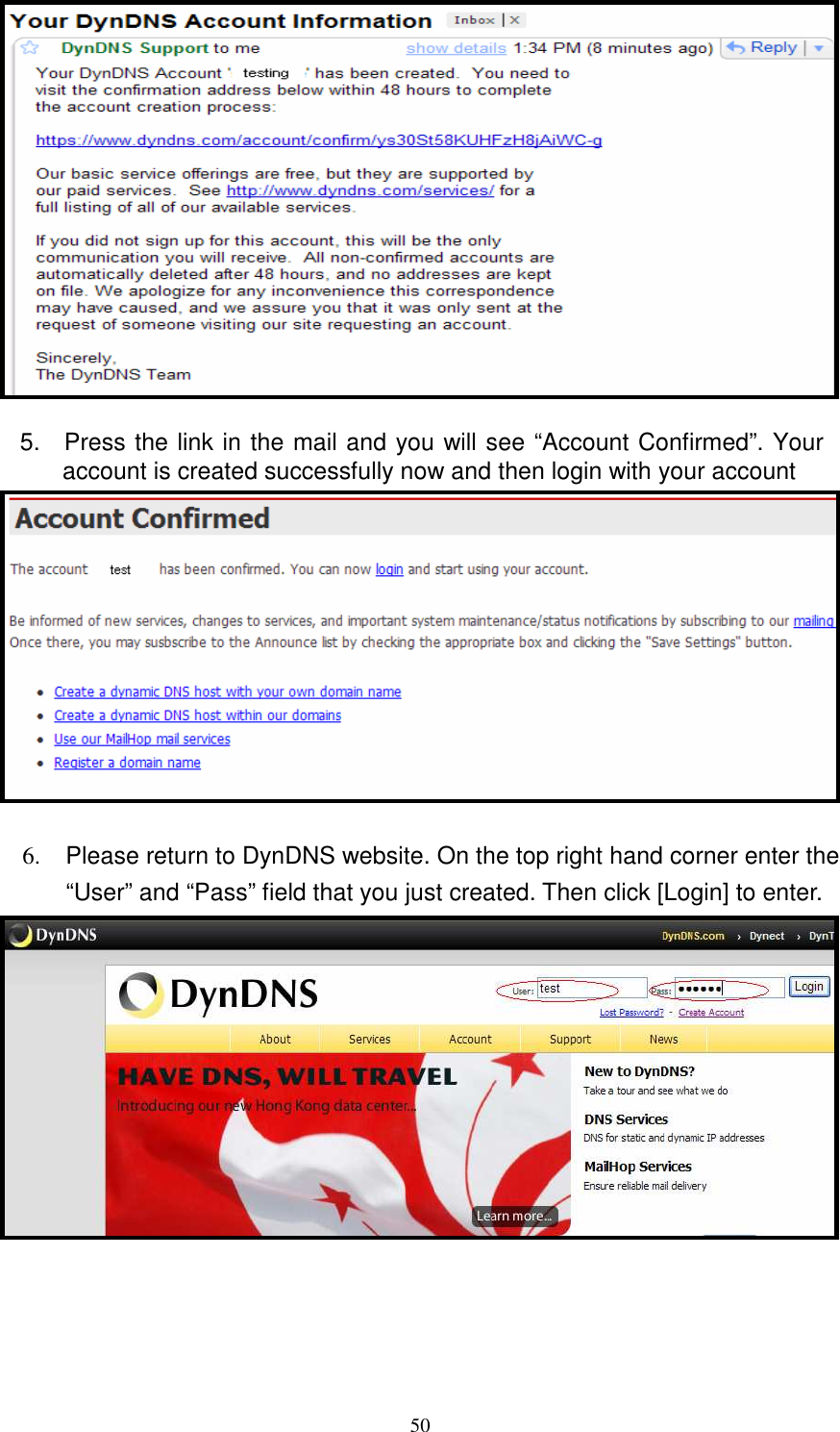   50 5.    Press the link in the mail and you will see “Account Confirmed”. Your account is created successfully now and then login with your account             6.  Please return to DynDNS website. On the top right hand corner enter the “User” and “Pass” field that you just created. Then click [Login] to enter.       