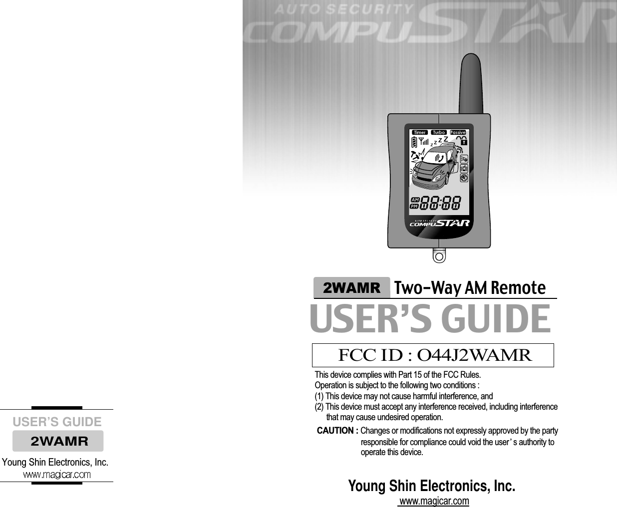 USER’S GUIDE2WAMRYoung Shin Electronics, Inc.Young Shin Electronics, Inc. www.magicar.comUSER’S GUIDE2WAMRTwo-Way AM RemoteFCC ID : O44J2WAMRThis device complies with Part 15 of the FCC Rules. Operation is subject to the following two conditions : (1) This device may not cause harmful interference, and(2) This device must accept any interference received, including interference that may cause undesired operation. CAUTION : Changes or modifications not expressly approved by the party responsible for compliance could void the user s authority to operate this device. 