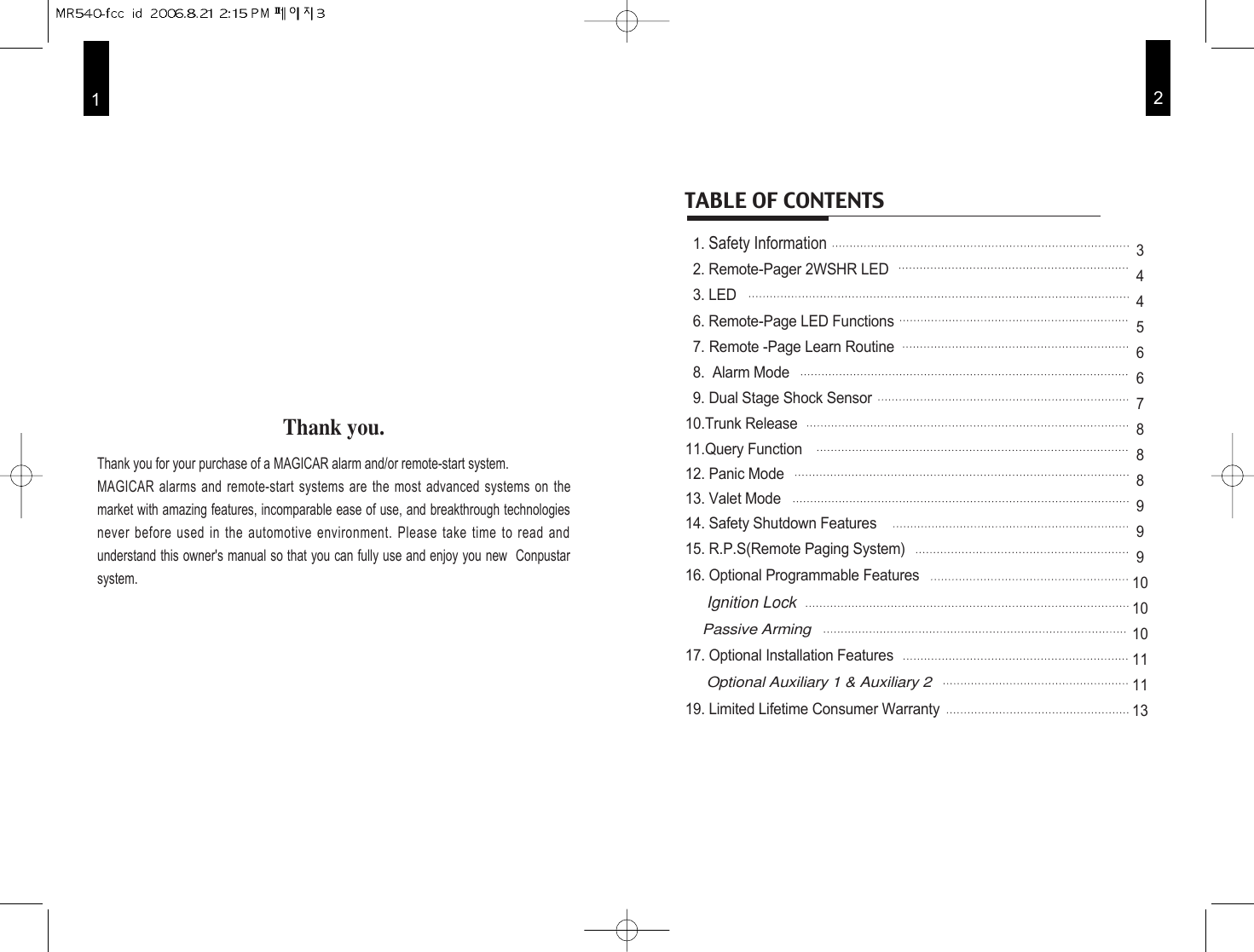 #21Thank you. Thank you for your purchase of a MAGICAR alarm and/or remote-start system. MAGICAR alarms and remote-start systems are the most advanced systems on themarket with amazing features, incomparable ease of use, and breakthrough technologiesnever before used in the automotive environment. Please take time to read andunderstand this owner&apos;s manual so that you can fully use and enjoy you new  Conpustarsystem.1. Safety Information 2. Remote-Pager 2WSHR LED3. LED6. Remote-Page LED Functions7. Remote -Page Learn Routine8.  Alarm Mode9. Dual Stage Shock Sensor 10.Trunk Release11.Query Function12. Panic Mode13. Valet Mode14. Safety Shutdown Features 15. R.P.S(Remote Paging System)16. Optional Programmable FeaturesIgnition LockPassive Arming17. Optional Installation FeaturesOptional Auxiliary 1 &amp; Auxiliary 219. Limited Lifetime Consumer WarrantyTABLE OF CONTENTS3445667888999101010111113