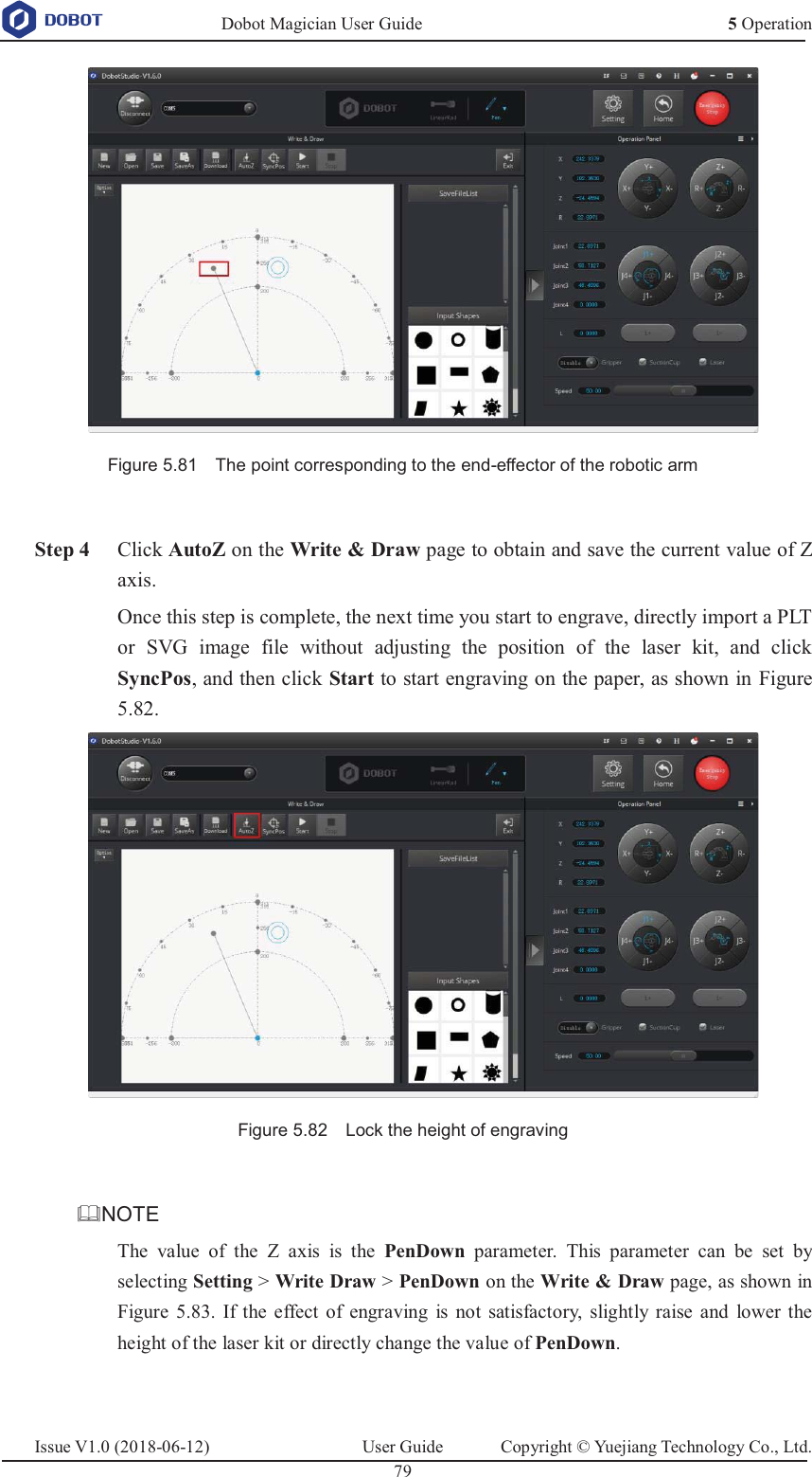   Dobot Magician User Guide 5 OperationIssue V1.0 (2018-06-12)  User Guide  Copyright © Yuejiang Technology Co., Ltd.  79    Figure 5.81    The point corresponding to the end-effector of the robotic arm   Step 4 Click AutoZ on the Write &amp; Draw page to obtain and save the current value of Z axis.  Once this step is complete, the next time you start to engrave, directly import a PLT or SVG image file without adjusting the position of the laser kit, and click SyncPos, and then click Start to start engraving on the paper, as shown in Figure 5.82.  Figure 5.82    Lock the height of engraving  NOTE The value of the Z axis is the PenDown  parameter. This parameter can be set by selecting Setting &gt; Write Draw &gt; PenDown on the Write &amp; Draw page, as shown in Figure 5.83. If the effect of engraving is not satisfactory, slightly raise and lower the height of the laser kit or directly change the value of PenDown.  