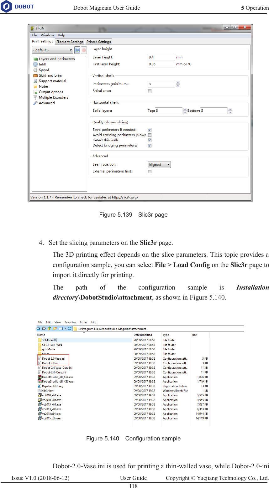   Dobot Magician User Guide 5 OperationIssue V1.0 (2018-06-12)  User Guide  Copyright © Yuejiang Technology Co., Ltd.  118    Figure 5.139    Slic3r page   Set the slicing parameters on the Slic3r page. 4.The 3D printing effect depends on the slice parameters. This topic provides a configuration sample, you can select File &gt; Load Config on the Slic3r page to import it directly for printing. The path of the configuration sample is Installation directory\DobotStudio\attachment, as shown in Figure 5.140.   Figure 5.140    Configuration sample  Dobot-2.0-Vase.ini is used for printing a thin-walled vase, while Dobot-2.0-ini 