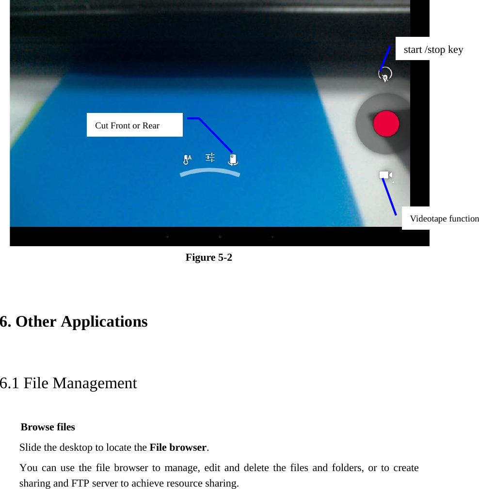  Figure 5-2 6. Other Applications 6.1 File Management     Browse files Slide the desktop to locate the File browser. You can use the file browser to manage, edit and delete the files and folders, or to create sharing and FTP server to achieve resource sharing. start /stop key    Videotape function   Cut Front or Rear   