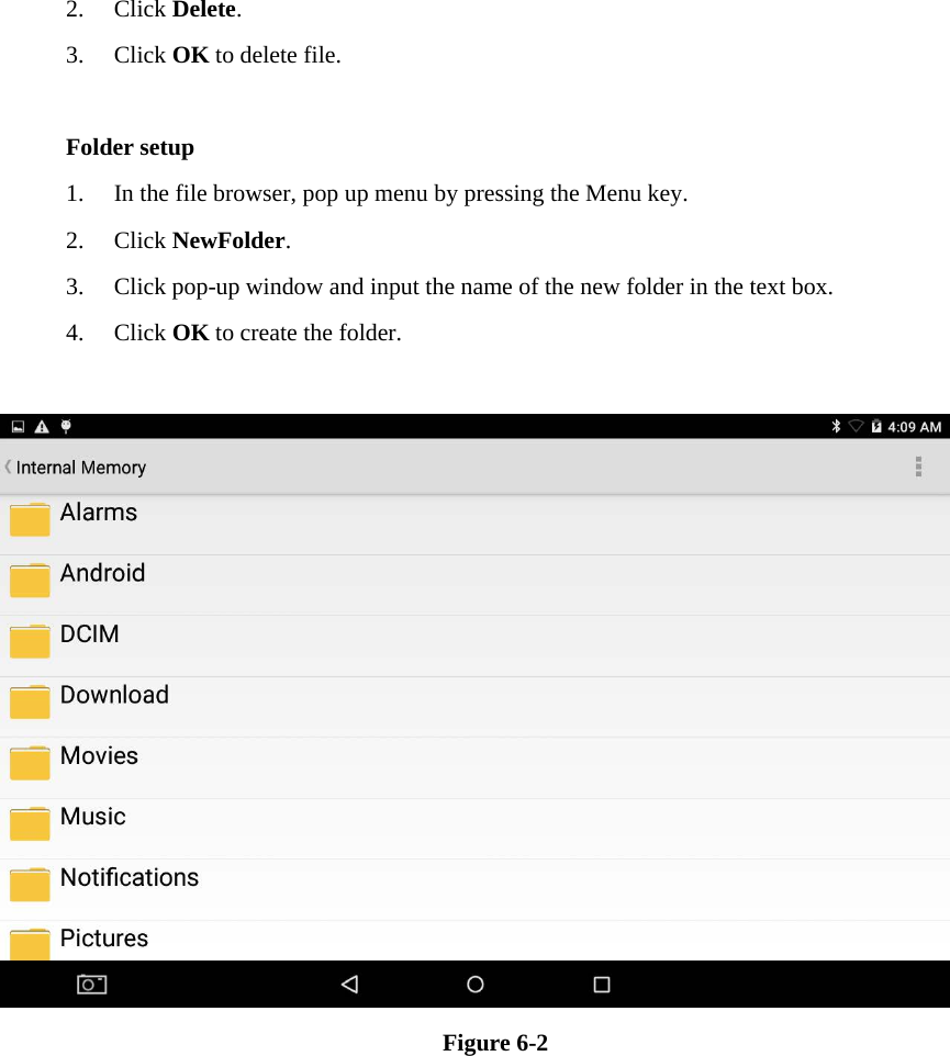 2. Click Delete.   3. Click OK to delete file.  Folder setup 1. In the file browser, pop up menu by pressing the Menu key. 2. Click NewFolder.   3. Click pop-up window and input the name of the new folder in the text box. 4. Click OK to create the folder.   Figure 6-2                    