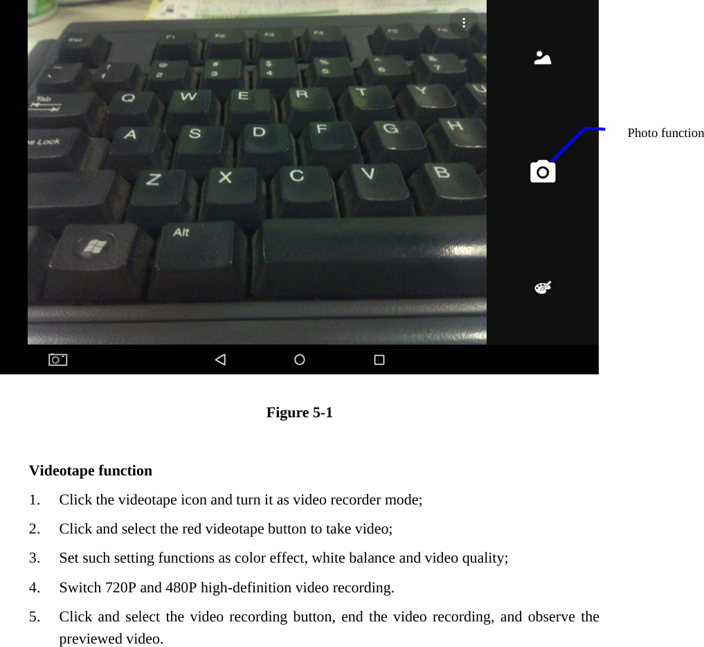   Figure 5-1  Videotape function 1. Click the videotape icon and turn it as video recorder mode;   2. Click and select the red videotape button to take video;   3. Set such setting functions as color effect, white balance and video quality;   4. Switch 720P and 480P high-definition video recording. 5. Click and select the video recording button, end the video recording, and observe the previewed video.   Photo function   