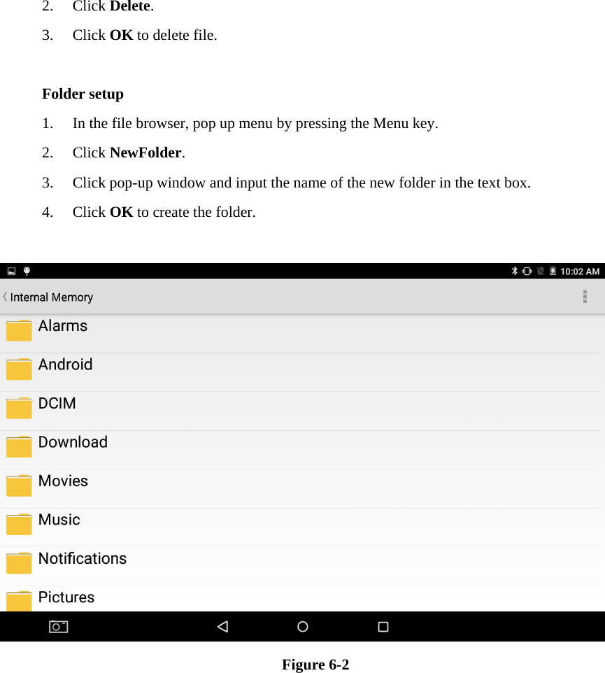 2. Click Delete.  3. Click OK to delete file.  Folder setup 1. In the file browser, pop up menu by pressing the Menu key. 2. Click NewFolder.  3. Click pop-up window and input the name of the new folder in the text box. 4. Click OK to create the folder.   Figure 6-2                    