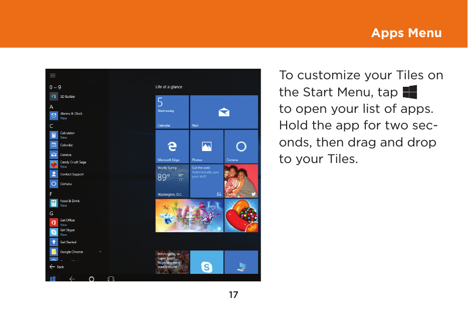 17Apps MenuTo customize your Tiles on the Start Menu, tap to open your list of apps. Hold the app for two sec-onds, then drag and drop to your Tiles.