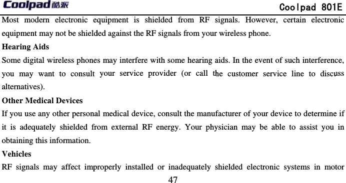       Most modern electronic eequipment may not be shieldHearing Aids Some digital wireless phoneyou may want to consult alternatives). Other Medical Devices If you use any other personait is adequately shielded frobtaining this information.Vehicles RF signals may affect imp                             47 quipment is shielded from RF sded against the RF signals from yours may interfere with some hearing ayour service provider (or call thal medical device, consult the manufom external RF energy. Your phyroperly installed or inadequately s              Coolpad 801signals. However, certain electronr wireless phone. aids. In the event of such interferenche customer service line to discufacturer of your device to determineysician may be able to assist you shielded electronic systems in mo1E nic ce, uss e if in tor 