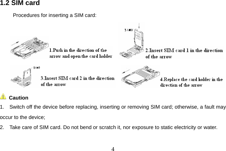  41.2 SIM card Procedures for inserting a SIM card:           Caution 1.    Switch off the device before replacing, inserting or removing SIM card; otherwise, a fault may occur to the device; 2.    Take care of SIM card. Do not bend or scratch it, nor exposure to static electricity or water. 