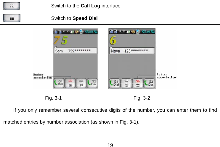  19 Switch to the Call Log interface  Switch to Speed Dial                        Fig. 3-1                             Fig. 3-2 If you only remember several consecutive digits of the number, you can enter them to find matched entries by number association (as shown in Fig. 3-1). 