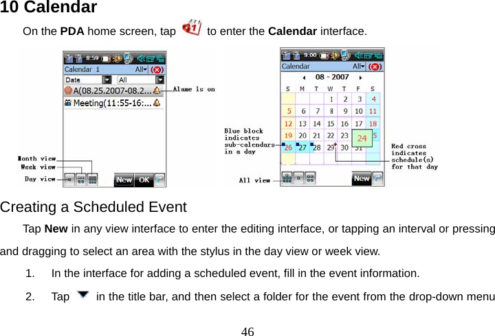  4610 Calendar On the PDA home screen, tap    to enter the Calendar interface.     Creating a Scheduled Event Tap New in any view interface to enter the editing interface, or tapping an interval or pressing and dragging to select an area with the stylus in the day view or week view. 1.  In the interface for adding a scheduled event, fill in the event information. 2. Tap    in the title bar, and then select a folder for the event from the drop-down menu 