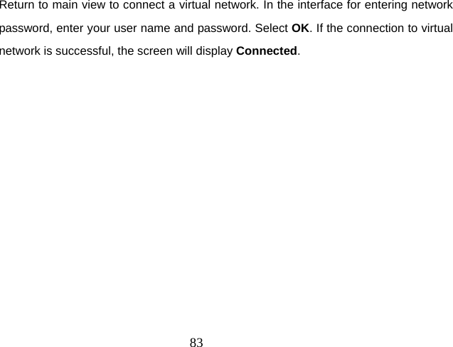  83Return to main view to connect a virtual network. In the interface for entering network password, enter your user name and password. Select OK. If the connection to virtual network is successful, the screen will display Connected. 