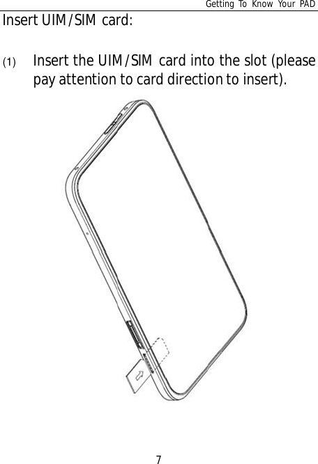 Getting To Know Your PAD7Insert UIM/SIM card:(1) Insert the UIM/SIM card into the slot (pleasepay attention to card direction to insert).