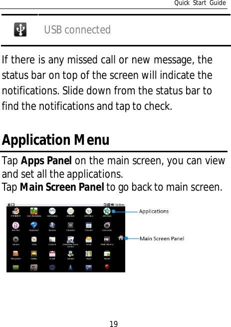 Quick Start Guide19USB connectedIf there is any missed call or new message, thestatus bar on top of the screen will indicate thenotifications. Slide down from the status bar tofind the notifications and tap to check.Application MenuTap Apps Panel on the main screen, you can viewand set all the applications.Tap Main Screen Panel to go back to main screen.