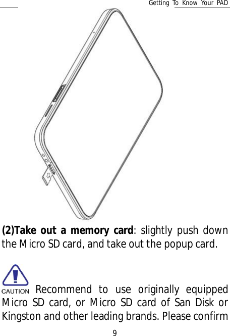Getting To Know Your PAD9(2)Take out a memory card: slightly push downthe Micro SD card, and take out the popup card. Recommend to use originally equippedMicro SD card, or Micro SD card of San Disk orKingston and other leading brands. Please confirm