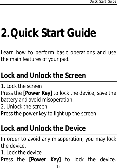 Quick Start Guide152.Quick Start GuideLearn how to perform basic operations and usethe main features of your pad.Lock and Unlock the Screen1. Lock the screenPress the [Power Key] to lock the device, save thebattery and avoid misoperation.2. Unlock the screenPress the power key to light up the screen.Lock and Unlock the DeviceIn order to avoid any misoperation, you may lockthe device.1. Lock the devicePress the [Power Key] to lock the device.