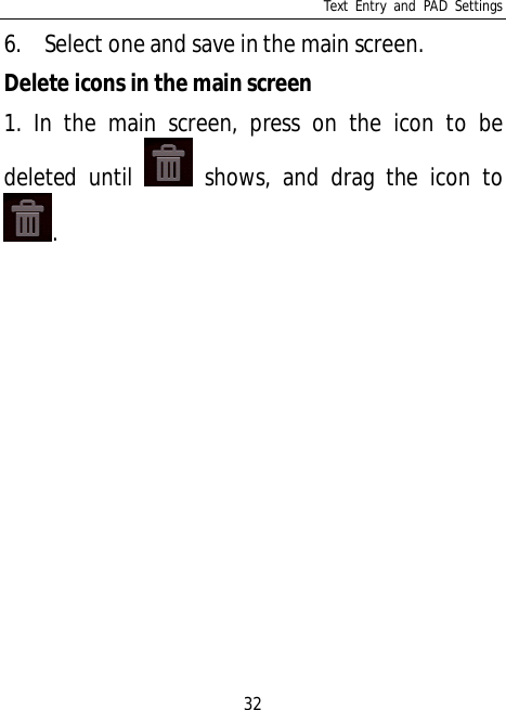 Text Entry and PAD Settings326. Select one and save in the main screen.Delete icons in the main screen1. In the main screen, press on the icon to bedeleted until  shows, and drag the icon to.