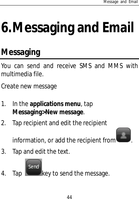 Message and Email446.Messaging and EmailMessagingYou can send and receive SMS and MMS withmultimedia file.Create new message1. In the applications menu, tapMessaging&gt;New message.2. Tap recipient and edit the recipientinformation, or add the recipient from .3. Tap and edit the text.4. Tap key to send the message.