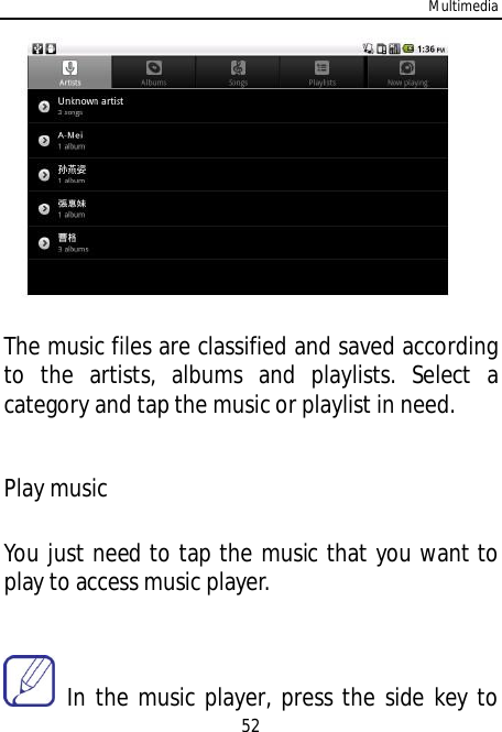Multimedia52The music files are classified and saved accordingto the artists, albums and playlists. Select acategory and tap the music or playlist in need.Play musicYou just need to tap the music that you want toplay to access music player. In the music player, press the side key to