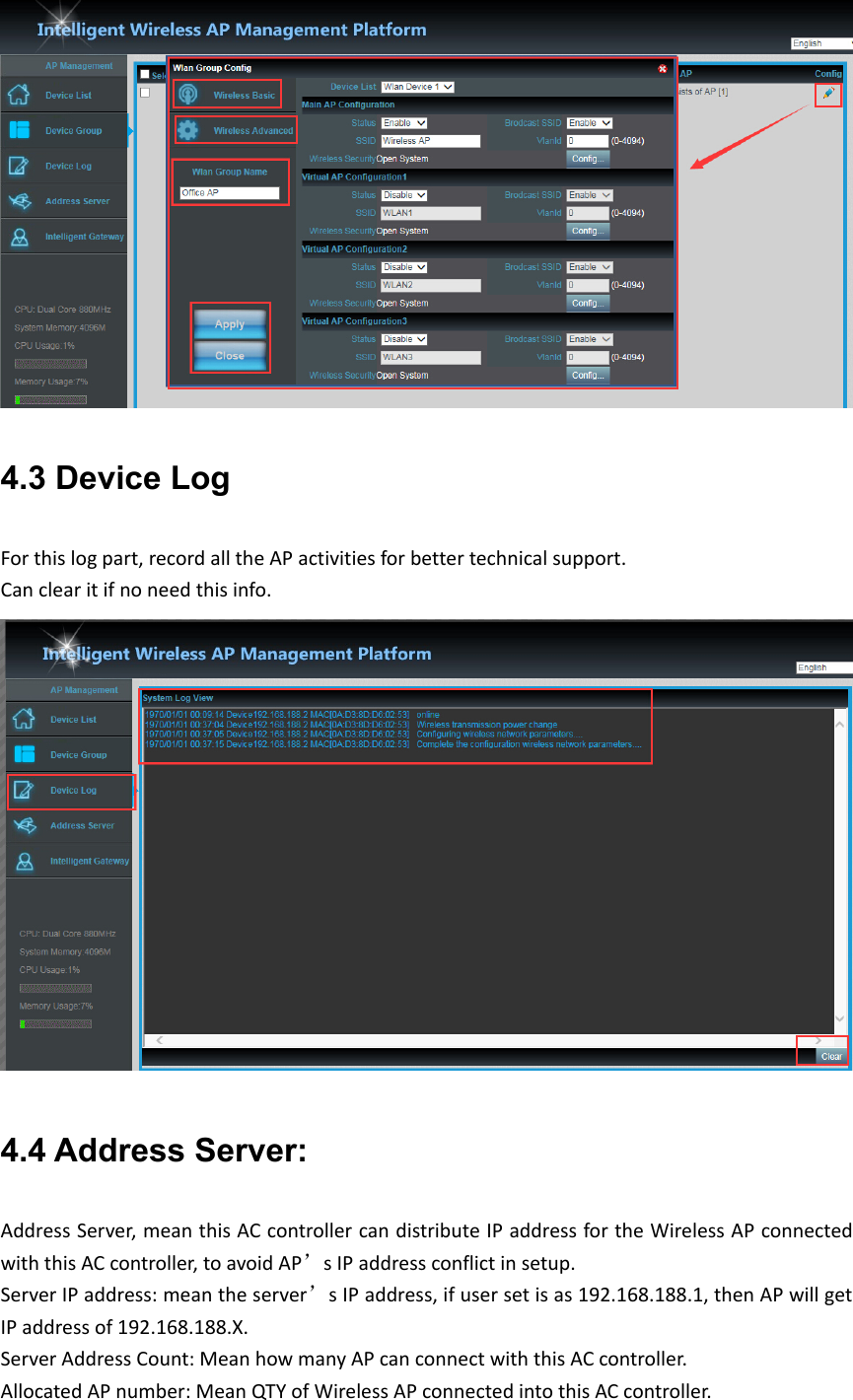 4.3 Device LogForthislogpart,recordalltheAPactivitiesforbettertechnicalsupport.Canclearitifnoneedthisinfo.4.4 Address Server: AddressServer,meanthisACcontrollercandistributeIPaddressfortheWirelessAPconnectedwiththisACcontroller,toavoidAP’sIPaddressconflictinsetup.ServerIPaddress:meantheserver’sIPaddress,ifusersetisas192.168.188.1,thenAPwillgetIPaddressof192.168.188.X.ServerAddressCount:MeanhowmanyAPcanconnectwiththisACcontroller.AllocatedAPnumber:MeanQTYofWirelessAPconnectedintothisACcontroller.