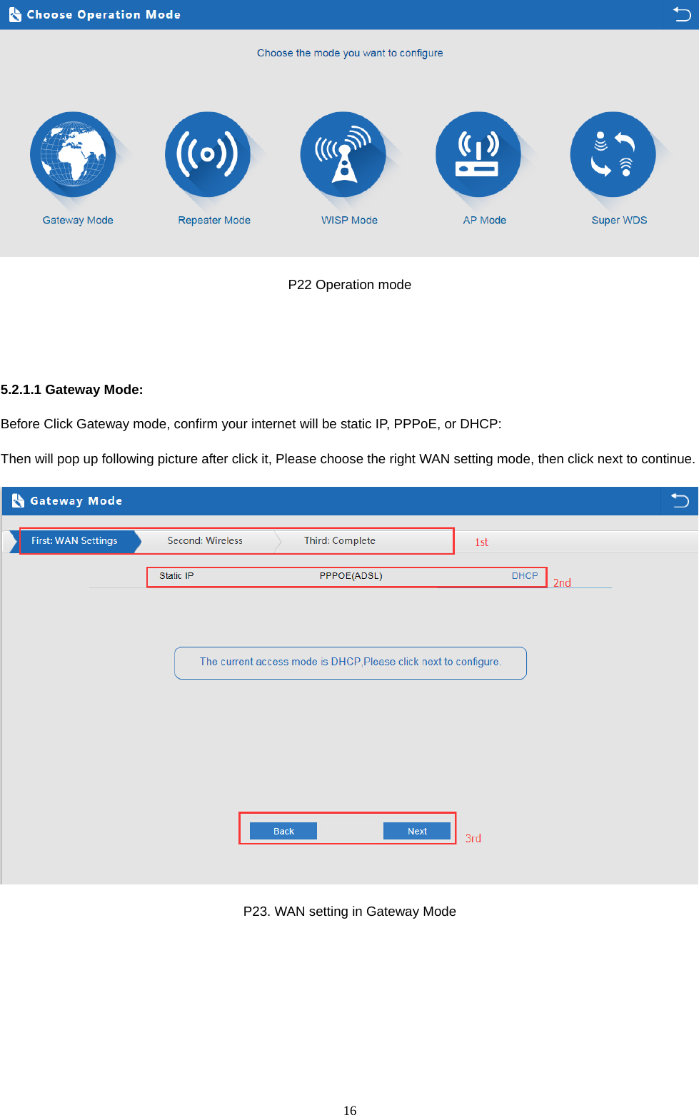  16   P22 Operation mode   5.2.1.1 Gateway Mode: Before Click Gateway mode, confirm your internet will be static IP, PPPoE, or DHCP: Then will pop up following picture after click it, Please choose the right WAN setting mode, then click next to continue.  P23. WAN setting in Gateway Mode 