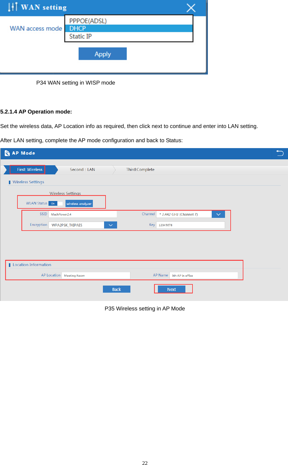  22                P34 WAN setting in WISP mode  5.2.1.4 AP Operation mode: Set the wireless data, AP Location info as required, then click next to continue and enter into LAN setting. After LAN setting, complete the AP mode configuration and back to Status:  P35 Wireless setting in AP Mode 