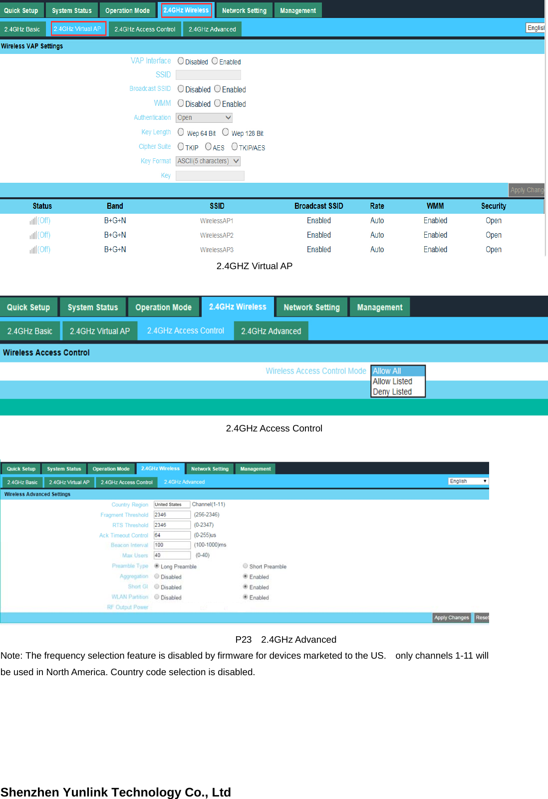 Shenzhen Yunlink Technology Co., Ltd    2.4GHZ Virtual AP  2.4GHz Access Control      P23  2.4GHz Advanced Note: The frequency selection feature is disabled by firmware for devices marketed to the US.    only channels 1-11 will be used in North America. Country code selection is disabled. 
