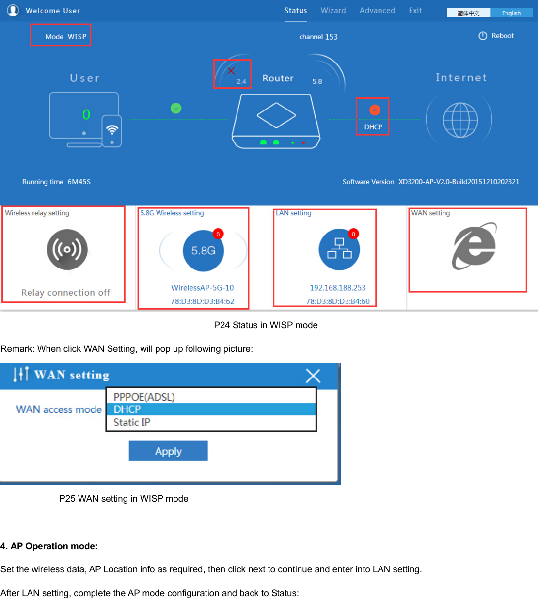                                                                                                P24 Status in WISP mode Remark: When click WAN Setting, will pop up following picture:                            P25 WAN setting in WISP mode  4. AP Operation mode: Set the wireless data, AP Location info as required, then click next to continue and enter into LAN setting. After LAN setting, complete the AP mode configuration and back to Status: 