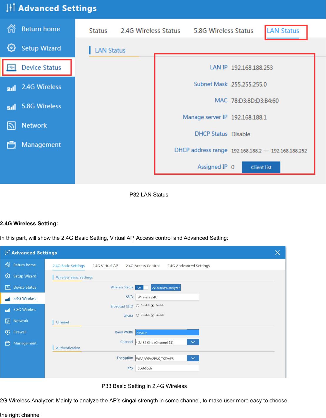                                                                                                P32 LAN Status  2.4G Wireless Setting: In this part, will show the 2.4G Basic Setting, Virtual AP, Access control and Advanced Setting:                                                                            P33 Basic Setting in 2.4G Wireless 2G Wireless Analyzer: Mainly to analyze the AP’s singal strength in some channel, to make user more easy to choose the right channel   