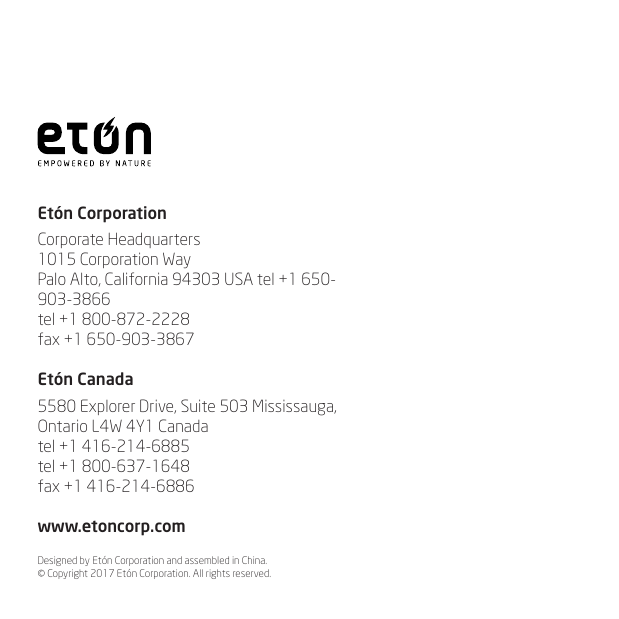 Et&oacute;n CorporationCorporate Headquarters1015 Corporation WayPalo Alto, California 94303 USA tel +1 650-903-3866tel +1 800-872-2228fax +1 650-903-3867Et&oacute;n Canada5580 Explorer Drive, Suite 503 Mississauga, Ontario L4W 4Y1 Canada tel +1 416-214-6885tel +1 800-637-1648fax +1 416-214-6886www.etoncorp.comDesigned by Et&oacute;n Corporation and assembled in China.  &copy; Copyright 2017 Et&oacute;n Corporation. All rights reserved. 