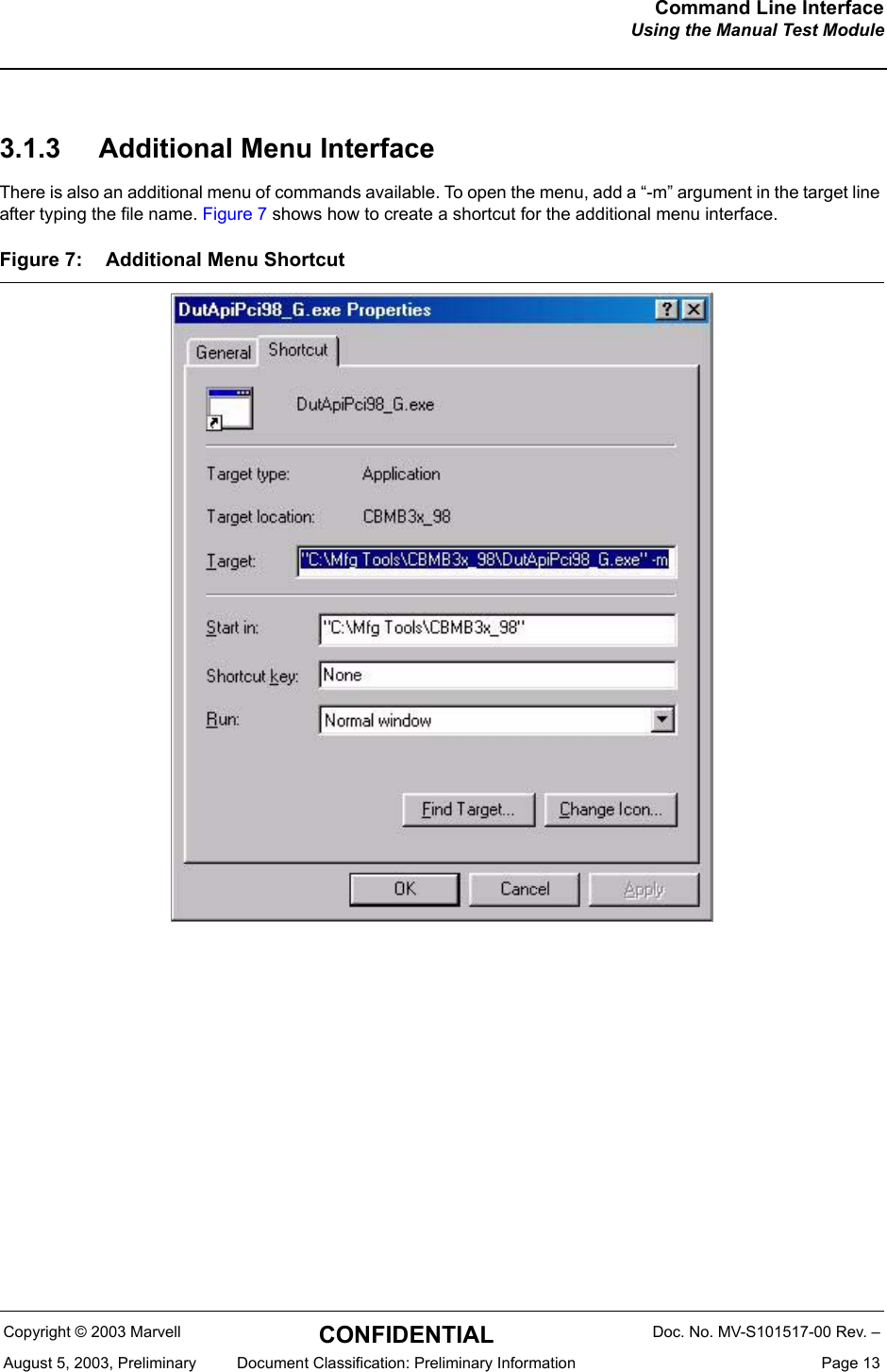 Command Line InterfaceUsing the Manual Test ModuleCopyright &copy; 2003 Marvell CONFIDENTIAL Doc. No. MV-S101517-00 Rev. &ndash;August 5, 2003, Preliminary  Document Classification: Preliminary Information  Page 133.1.3 Additional Menu InterfaceThere is also an additional menu of commands available. To open the menu, add a &ldquo;-m&rdquo; argument in the target line after typing the file name. Figure 7 shows how to create a shortcut for the additional menu interface.Figure 7: Additional Menu Shortcut 