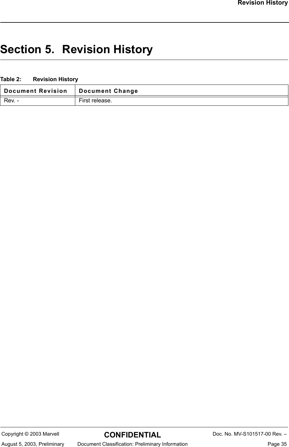 Revision HistoryCopyright &copy; 2003 Marvell CONFIDENTIAL Doc. No. MV-S101517-00 Rev. &ndash;August 5, 2003, Preliminary  Document Classification: Preliminary Information  Page 35Section 5. Revision HistoryTable 2: Revision HistoryDocument Revision Document ChangeRev. - First release.