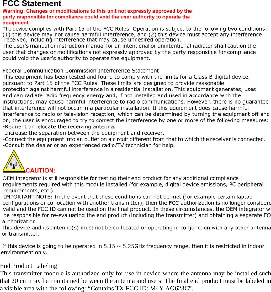  End Product Labeling This transmitter module is authorized only for use in device where the antenna may be installed such that 20 cm may be maintained between the antenna and users. The final end product must be labeled in a visible area with the following: &ldquo;Contains TX FCC ID: M4Y-AG623C&rdquo;.  