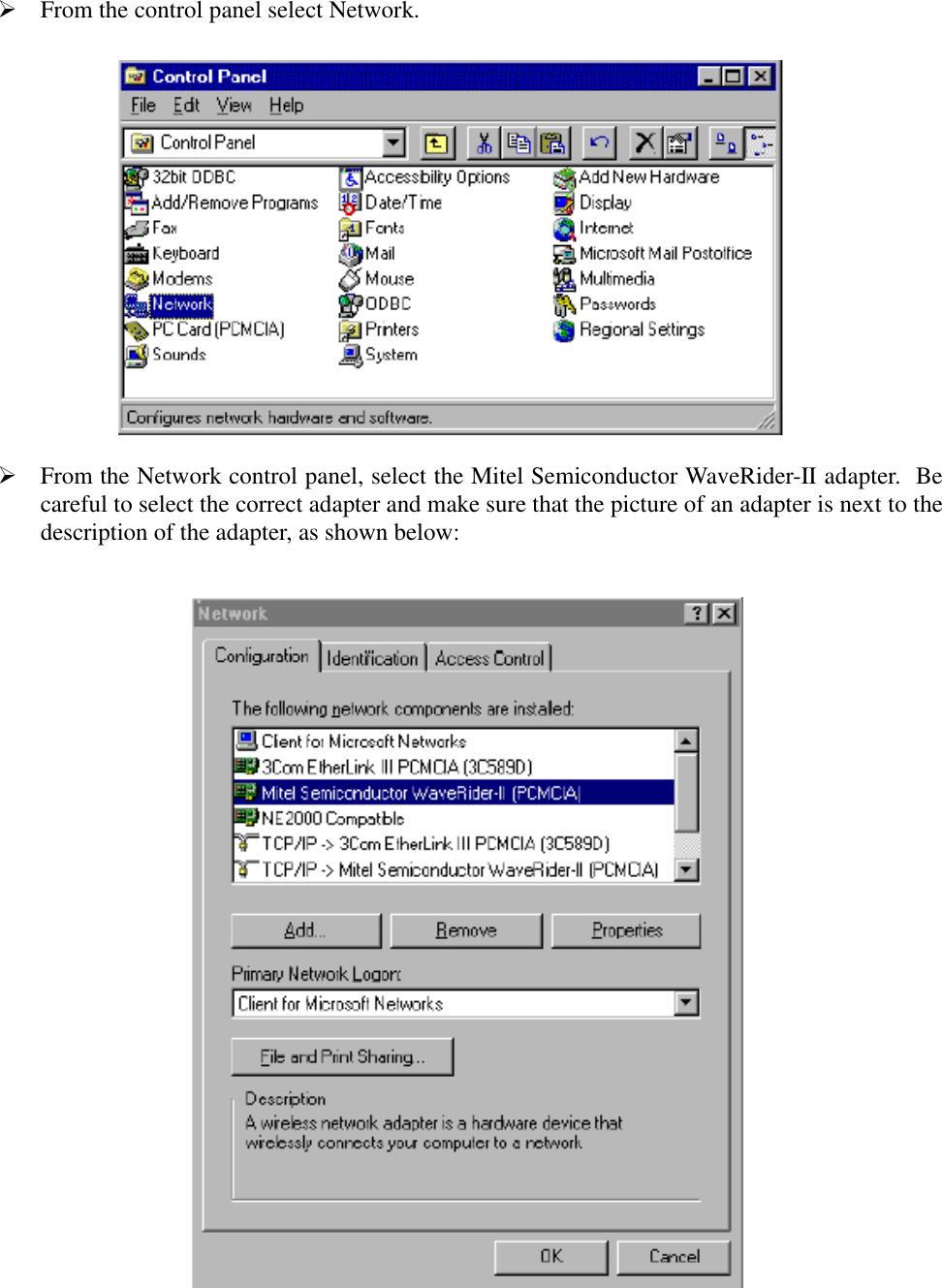  From the control panel select Network. From the Network control panel, select the Mitel Semiconductor WaveRider-II adapter.  Becareful to select the correct adapter and make sure that the picture of an adapter is next to thedescription of the adapter, as shown below: