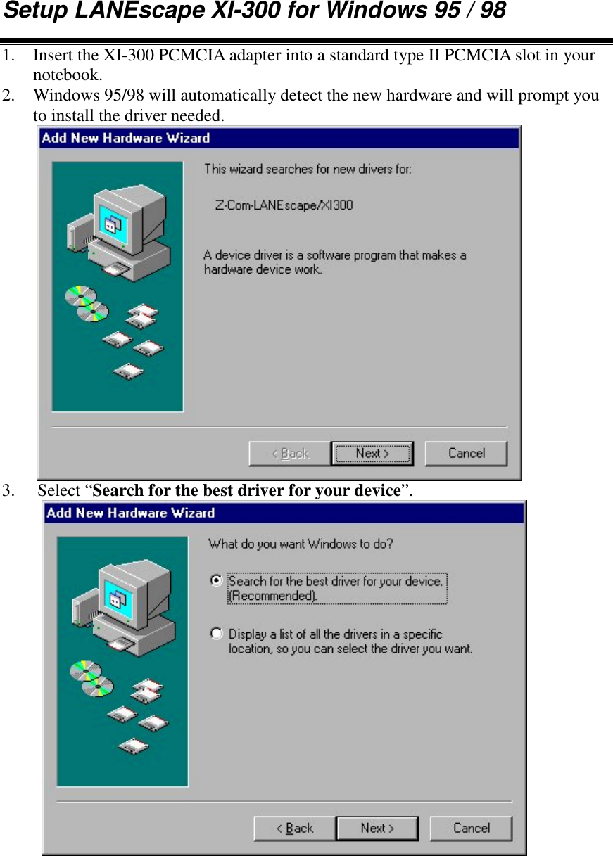 Setup LANEscape XI-300 for Windows 95 / 981. Insert the XI-300 PCMCIA adapter into a standard type II PCMCIA slot in yournotebook.2. Windows 95/98 will automatically detect the new hardware and will prompt youto install the driver needed.3.  Select &ldquo;Search for the best driver for your device&rdquo;.