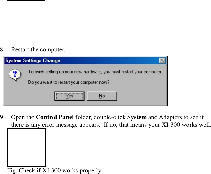 8. Restart the computer.9. Open the Control Panel folder, double-click System and Adapters to see ifthere is any error message appears.  If no, that means your XI-300 works well.Fig. Check if XI-300 works properly.