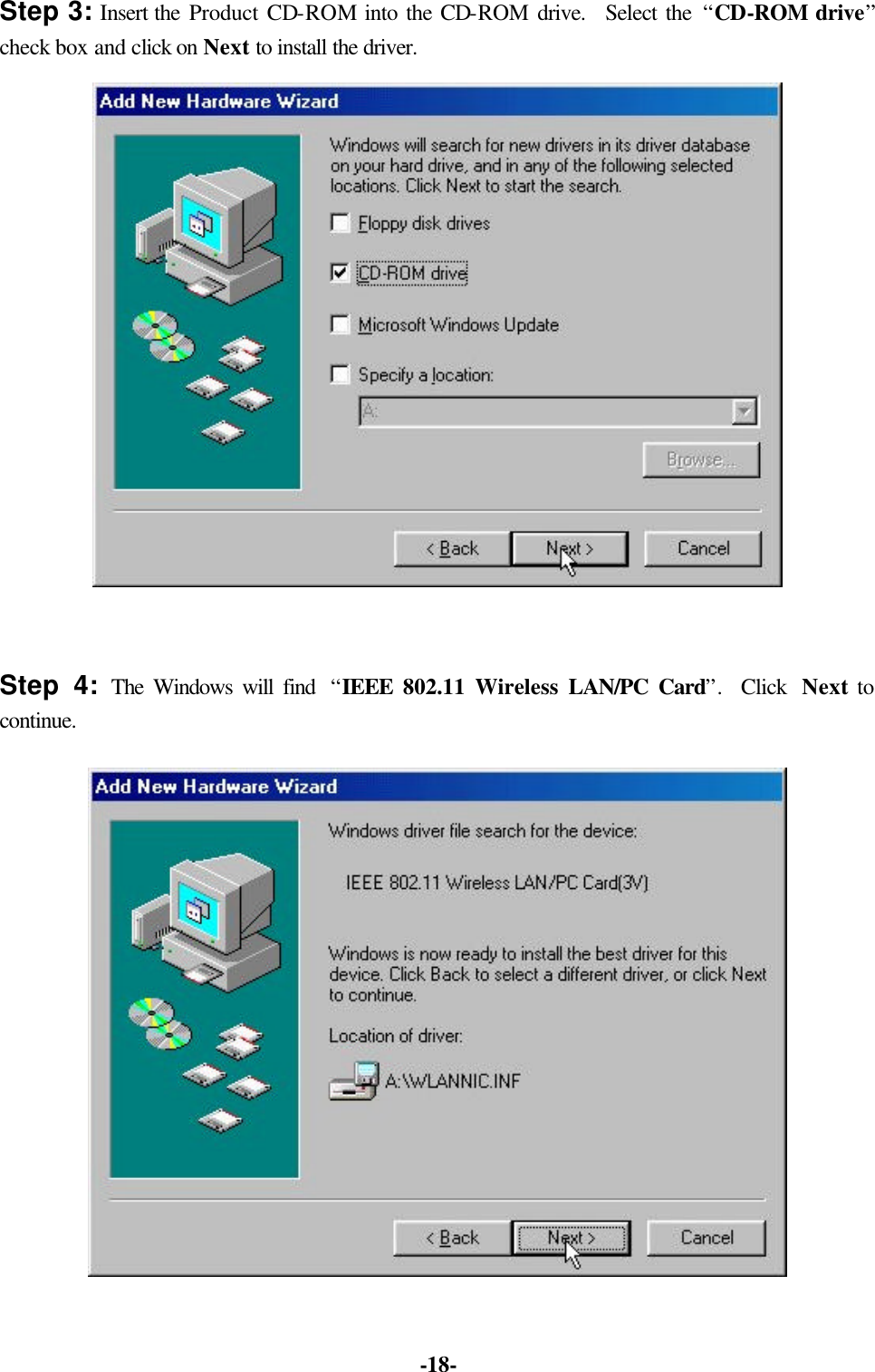 -18- Step 3: Insert the Product CD-ROM into the CD-ROM drive. Select the “CD-ROM drive” check box and click on Next to install the driver. Step 4: The Windows will find “IEEE 802.11 Wireless LAN/PC Card”. Click Next to continue.