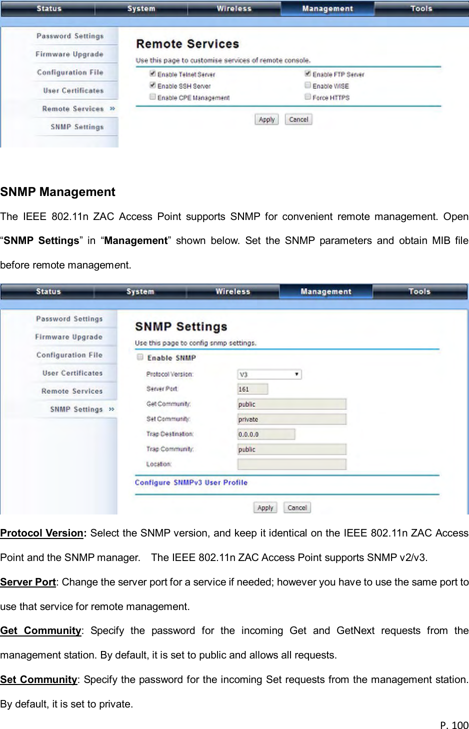  P. 100    SNMP Management The  IEEE  802.11n  ZAC  Access  Point  supports  SNMP  for  convenient  remote  management.  Open &ldquo;SNMP  Settings&rdquo;  in  &ldquo;Management&rdquo;  shown  below.  Set  the  SNMP  parameters  and  obtain  MIB  file before remote management.  Protocol Version: Select the SNMP version, and keep it identical on the IEEE 802.11n ZAC Access Point and the SNMP manager.    The IEEE 802.11n ZAC Access Point supports SNMP v2/v3. Server Port: Change the server port for a service if needed; however you have to use the same port to use that service for remote management. Get  Community:  Specify  the  password  for  the  incoming  Get  and  GetNext  requests  from  the management station. By default, it is set to public and allows all requests. Set Community: Specify the password for the incoming Set requests from the management station. By default, it is set to private. 