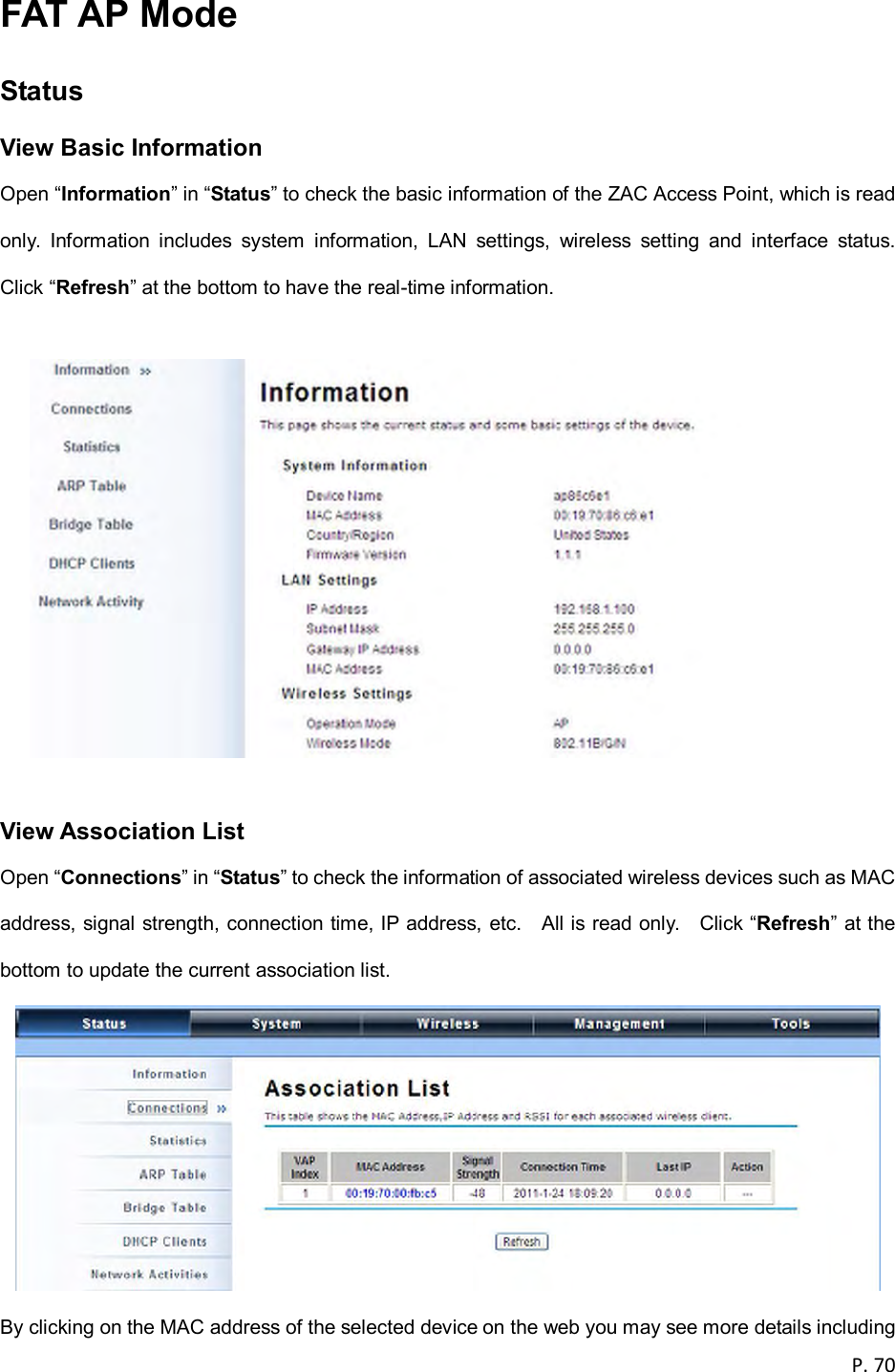  P. 70  FAT AP Mode   Status View Basic Information Open &ldquo;Information&rdquo; in &ldquo;Status&rdquo; to check the basic information of the ZAC Access Point, which is read only.  Information  includes  system  information,  LAN  settings,  wireless  setting  and  interface  status.   Click &ldquo;Refresh&rdquo; at the bottom to have the real-time information.    View Association List Open &ldquo;Connections&rdquo; in &ldquo;Status&rdquo; to check the information of associated wireless devices such as MAC address, signal strength, connection time, IP address, etc.    All is read only.    Click &ldquo;Refresh&rdquo; at the bottom to update the current association list.  By clicking on the MAC address of the selected device on the web you may see more details including 