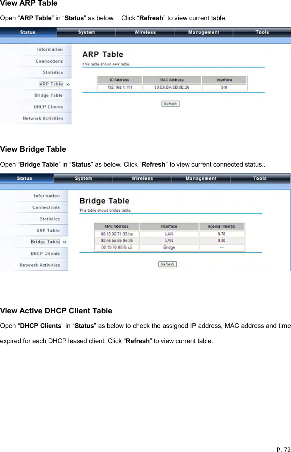  P. 72  View ARP Table Open &ldquo;ARP Table&rdquo; in &ldquo;Status&rdquo; as below.    Click &ldquo;Refresh&rdquo; to view current table.   View Bridge Table Open &ldquo;Bridge Table&rdquo; in &ldquo;Status&rdquo; as below. Click &ldquo;Refresh&rdquo; to view current connected status..    View Active DHCP Client Table Open &ldquo;DHCP Clients&rdquo; in &ldquo;Status&rdquo; as below to check the assigned IP address, MAC address and time expired for each DHCP leased client. Click &ldquo;Refresh&rdquo; to view current table. 