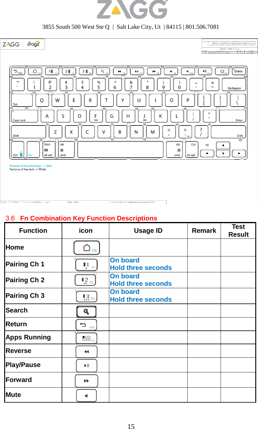 3855 South 500 West Ste Q  |  Salt Lake City, Ut  | 84115 | 801.506.7081 15       3.6   Fn Combination Key Function Descriptions  Function  icon Usage ID Remark Test Result  Home       Pairing Ch 1  On board Hold three seconds    Pairing Ch 2  On board Hold three seconds    Pairing Ch 3  On board Hold three seconds   Search      Return      Apps Running      Reverse       Play/Pause       Forward       Mute      